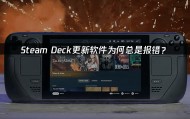 Steamdeck更新软件提示报错？怎么办
