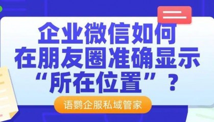 企微在哪里发朋友圈？企业微信如何在朋友圈准确显示“所在位置”？