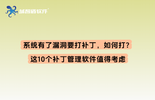 系统有了漏洞要打补丁，如何打？这10个补丁管理软件值得考虑