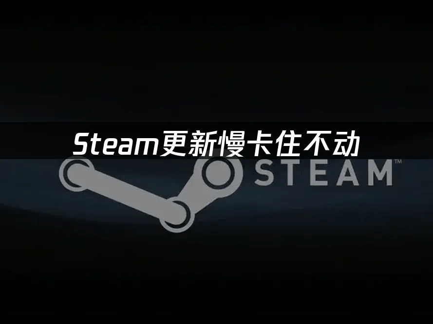 Steam更新慢卡住不动：如何解决更新问题