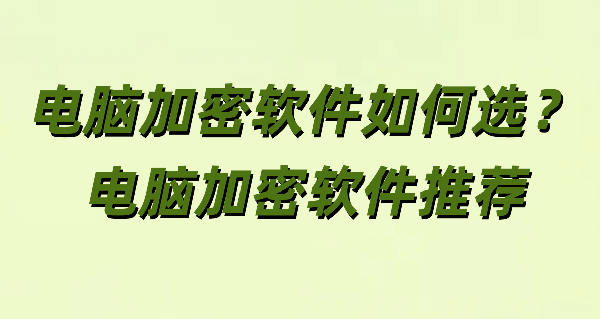 电脑加密软件如何选?电脑加密软件推荐